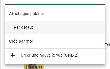 Le sélecteur Vue ouvert, avec le groupe Affichages publics (Par défaut et les vues fournies par ONIXEDIT), le groupe Créé par moi et l'entrée Créer une nouvelle vue